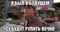 я был в будущем се будут рулить вечно