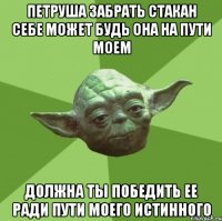 петруша забрать стакан себе может будь она на пути моем должна ты победить ее ради пути моего истинного