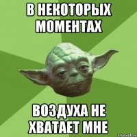 в некоторых моментах воздуха не хватает мне