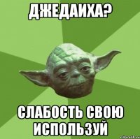 джедаиха? слабость свою используй