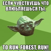 если чувствуешь что влюбляешься ты, то run, forest, run!