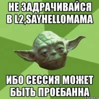 не задрачивайся в l2,sayhellomama ибо сессия может быть проебанна
