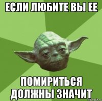 если любите вы ее помириться должны значит
