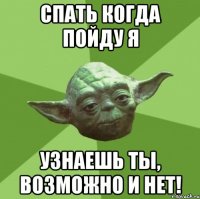 спать когда пойду я узнаешь ты, возможно и нет!