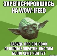 зарегисрировшись на wow-ifeed забудь про все свои прошлые пиратки, ибо там было хуже чем тут