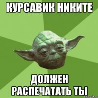 курсавик никите должен распечатать ты
