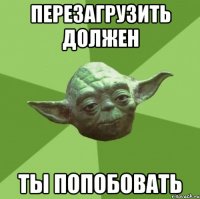 перезагрузить должен ты попобовать