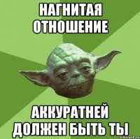 нагнитая отношение аккуратней должен быть ты