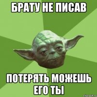 брату не писав потерять можешь его ты