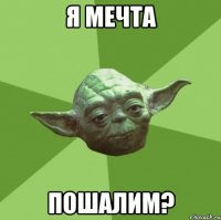 я мечта пошалим?