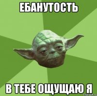 ебанутость в тебе ощущаю я
