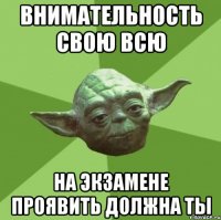 внимательность свою всю на экзамене проявить должна ты
