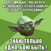 вразуми и наставь на путь истинный тех, от кого зависит судьба этого поединка. знаю только одно. бою быть !