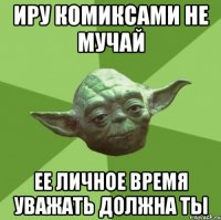 иру комиксами не мучай ее личное время уважать должна ты