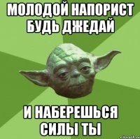 молодой напорист будь джедай и наберешься силы ты