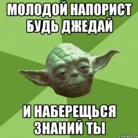 молодой напорист будь джедай и наберещься знаний ты