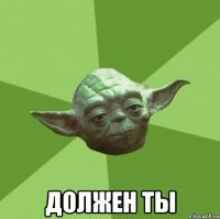  должен ты