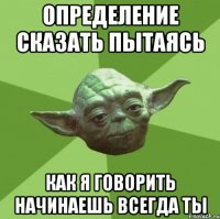 определение сказать пытаясь как я говорить начинаешь всегда ты