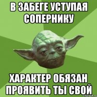 в забеге уступая сопернику характер обязан проявить ты свой