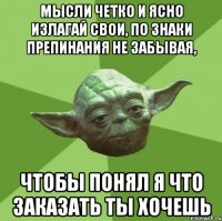 мысли четко и ясно излагай свои, по знаки препинания не забывая, чтобы понял я что заказать ты хочешь
