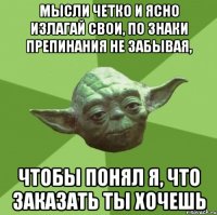 мысли четко и ясно излагай свои, по знаки препинания не забывая, чтобы понял я, что заказать ты хочешь
