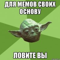 для мемов своих основу ловите вы