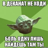 в деканат не ходи боль одну лишь найдешь там ты
