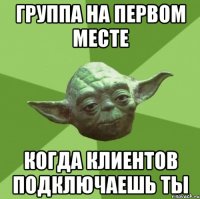 группа на первом месте когда клиентов подключаешь ты
