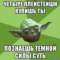 четыре плейстейшн купишь ты познаешь темной силы суть