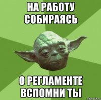 на работу собираясь о регламенте вспомни ты