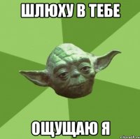 шлюху в тебе ощущаю я