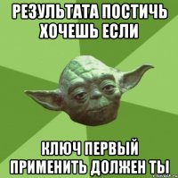 результата постичь хочешь если ключ первый применить должен ты