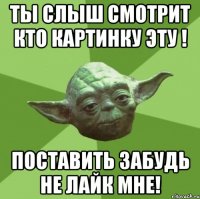 ты слыш смотрит кто картинку эту ! поставить забудь не лайк мне!