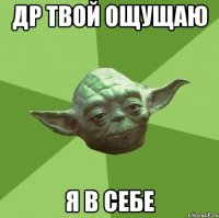 др твой ощущаю я в себе