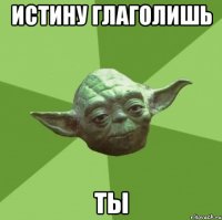 истину глаголишь ты