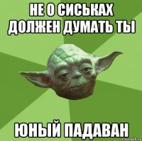 не о сиськах должен думать ты юный падаван