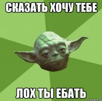 сказать хочу тебе лох ты ебать
