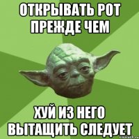 открывать рот прежде чем хуй из него вытащить следует