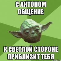 с антоном общение к светлой стороне приблизит тебя