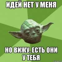 идей нет у меня но вижу, есть они у тебя