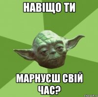 навіщо ти марнуєш свій час?