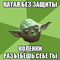 катая без защиты коленки разъебёшь себе ты