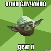 олин случайно друг я