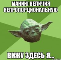 манию величия непропорциональную вижу здесь я...