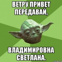 ветру привет передавай, владимировна светлана.