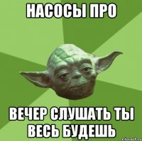 насосы про вечер слушать ты весь будешь