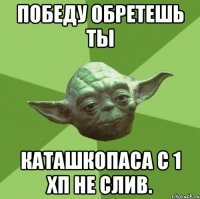 победу обретешь ты каташкопаса с 1 хп не слив.