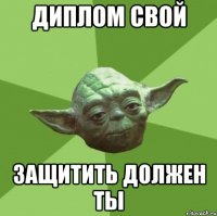 диплом свой защитить должен ты
