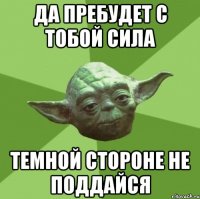да пребудет с тобой сила темной стороне не поддайся