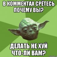 в комментах срётесь почему вы? делать не хуй что-ли вам?